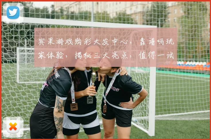宾果游戏购彩大发中心，靠谱吗玩家体验，揭秘三大亮点，值得一试，快来了解